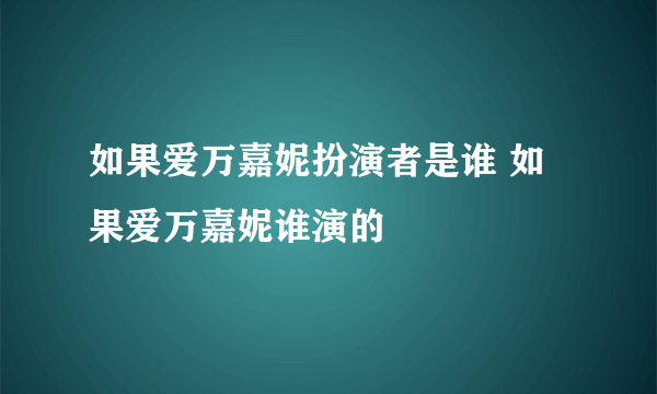 如果爱万嘉妮扮演者是谁 如果爱万嘉妮谁演的