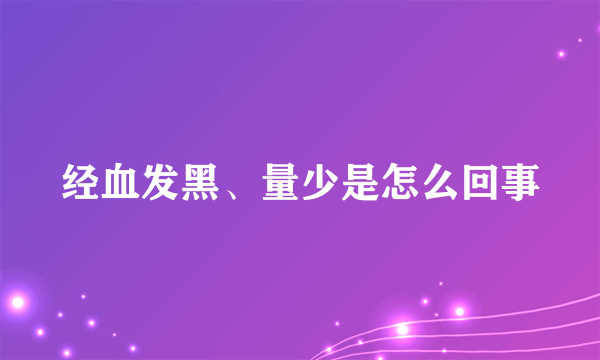 经血发黑、量少是怎么回事