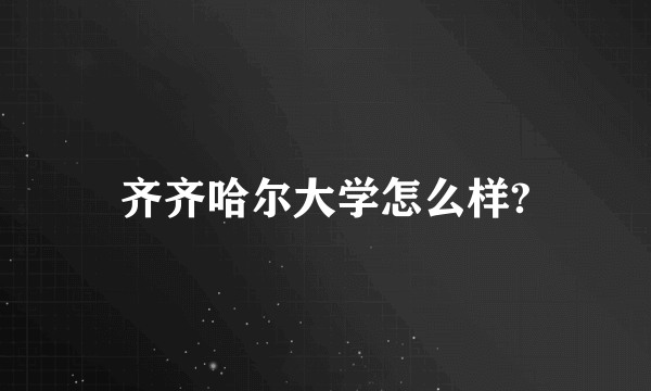 齐齐哈尔大学怎么样?