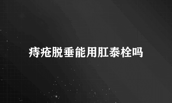 痔疮脱垂能用肛泰栓吗