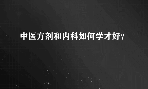 中医方剂和内科如何学才好？