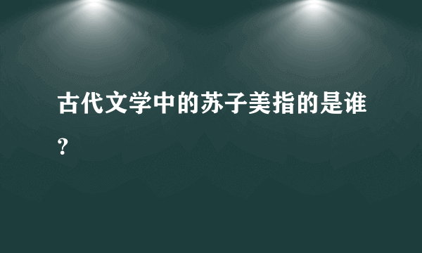 古代文学中的苏子美指的是谁？