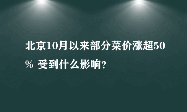 北京10月以来部分菜价涨超50% 受到什么影响？