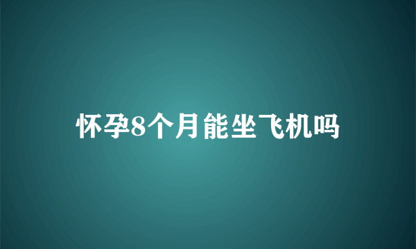 怀孕8个月能坐飞机吗