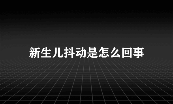 新生儿抖动是怎么回事