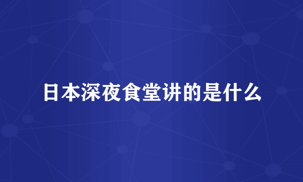 日本深夜食堂讲的是什么