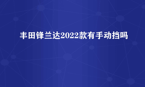 丰田锋兰达2022款有手动挡吗