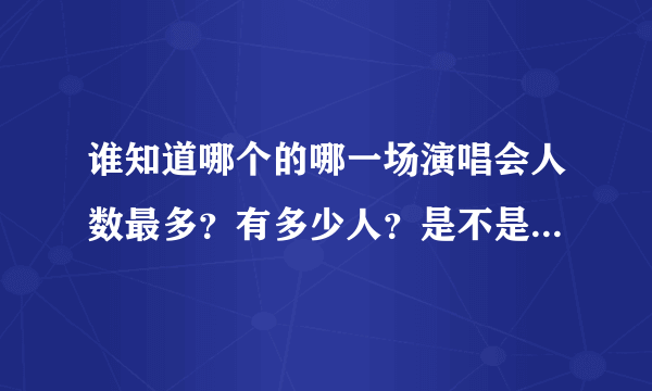 谁知道哪个的哪一场演唱会人数最多？有多少人？是不是迈克尔.杰克逊的？