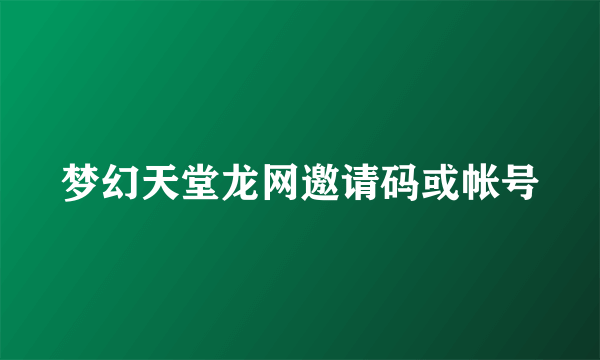 梦幻天堂龙网邀请码或帐号