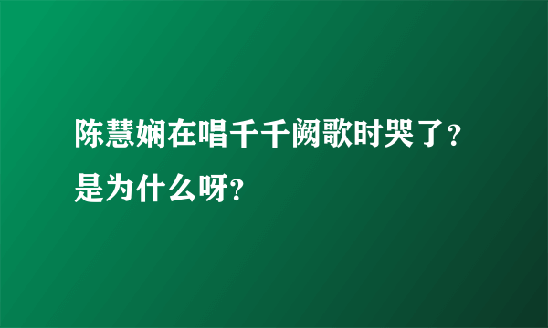 陈慧娴在唱千千阙歌时哭了？是为什么呀？