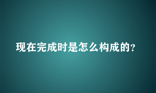 现在完成时是怎么构成的？