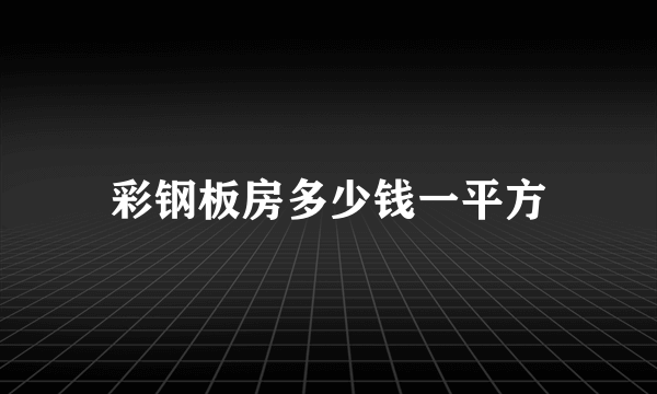 彩钢板房多少钱一平方