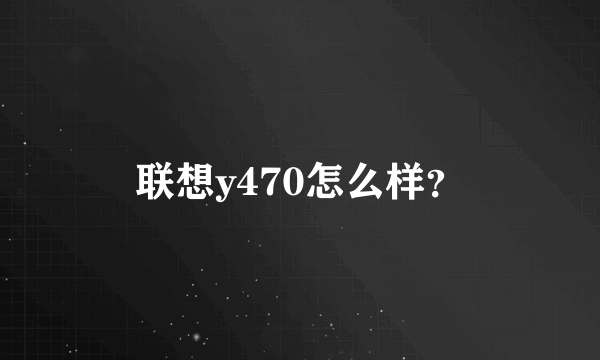 联想y470怎么样？