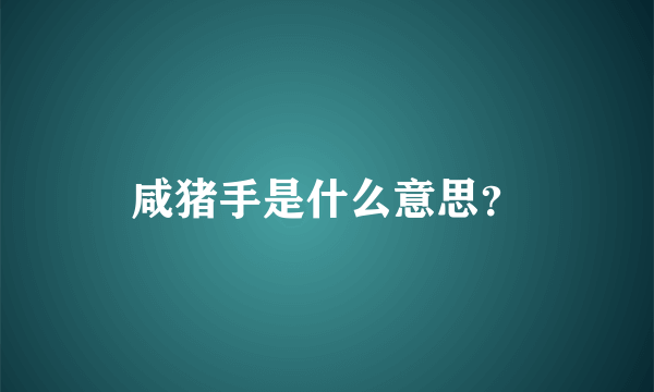 咸猪手是什么意思？