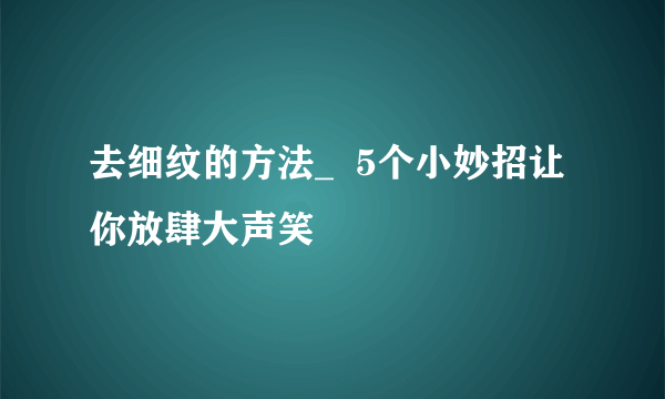 去细纹的方法_  5个小妙招让你放肆大声笑