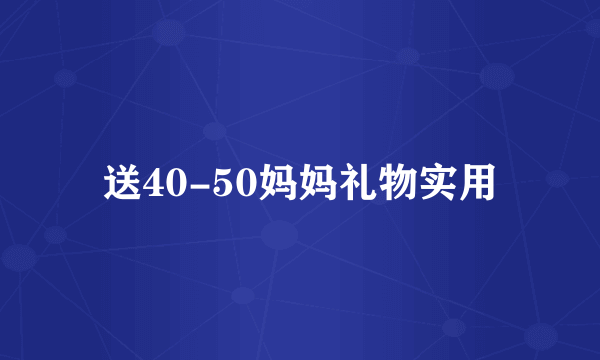 送40-50妈妈礼物实用