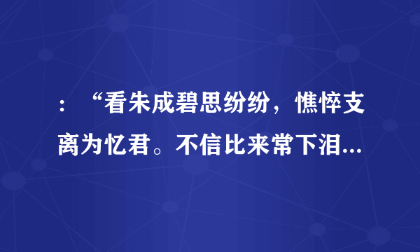 ：“看朱成碧思纷纷，憔悴支离为忆君。不信比来常下泪，开箱验取石榴裙。”