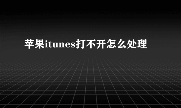 苹果itunes打不开怎么处理