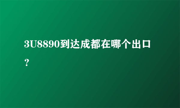 3U8890到达成都在哪个出口？