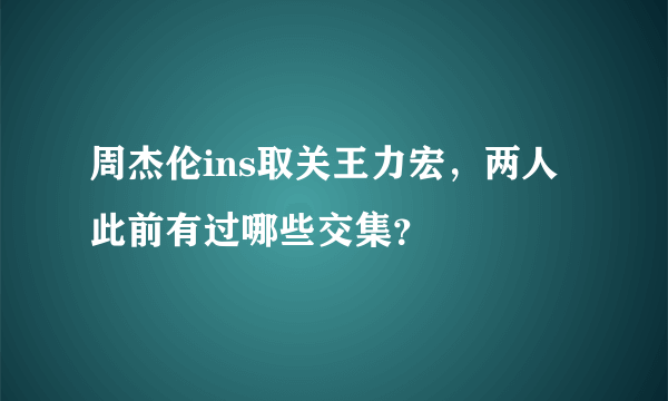 周杰伦ins取关王力宏，两人此前有过哪些交集？