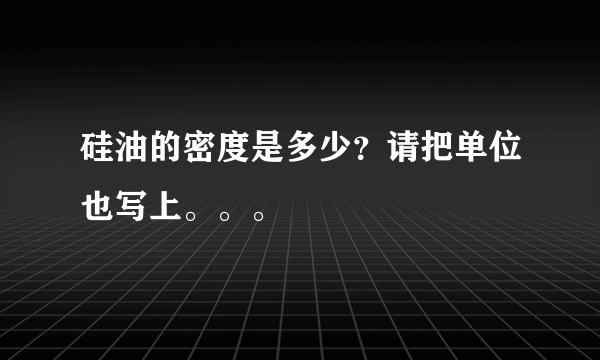 硅油的密度是多少？请把单位也写上。。。