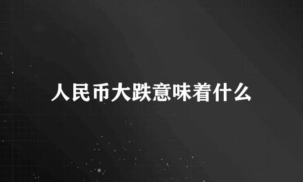 人民币大跌意味着什么