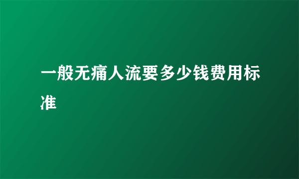 一般无痛人流要多少钱费用标准