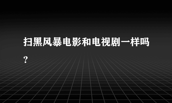 扫黑风暴电影和电视剧一样吗？