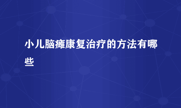 小儿脑瘫康复治疗的方法有哪些