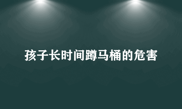 孩子长时间蹲马桶的危害