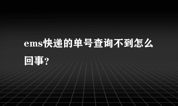 ems快递的单号查询不到怎么回事？