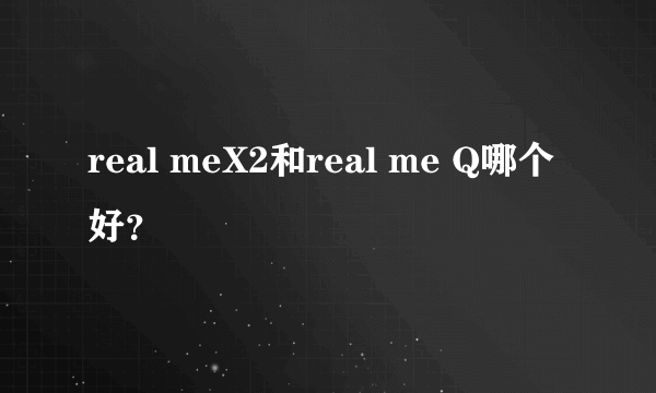 real meX2和real me Q哪个好？