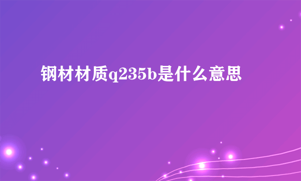 钢材材质q235b是什么意思