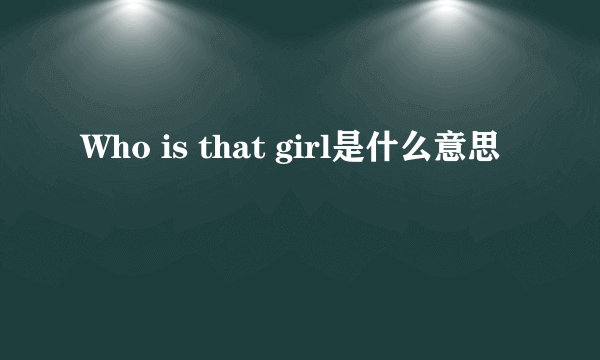 Who is that girl是什么意思