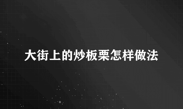 大街上的炒板栗怎样做法