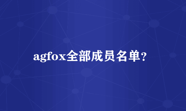 agfox全部成员名单？