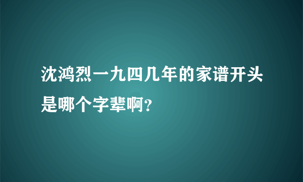 沈鸿烈一九四几年的家谱开头是哪个字辈啊？