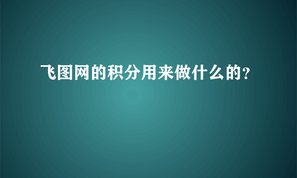 飞图网的积分用来做什么的？