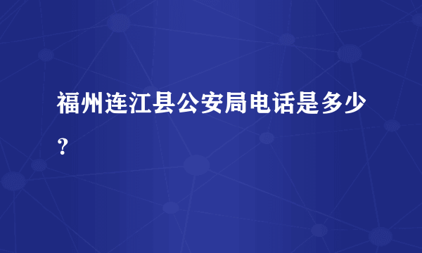 福州连江县公安局电话是多少？