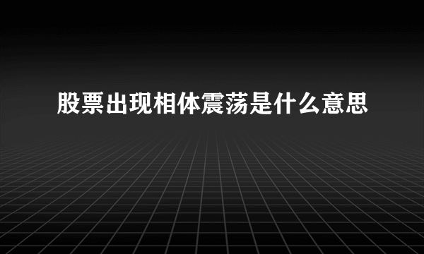 股票出现相体震荡是什么意思