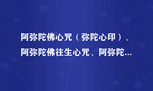 阿弥陀佛心咒（弥陀心印）、阿弥陀佛往生心咒、阿弥陀佛大乐心咒、往生咒，这四句陀罗尼是什么关系？