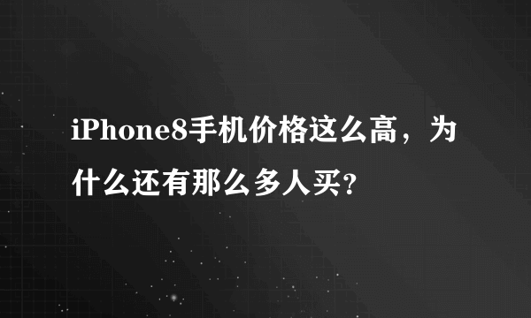 iPhone8手机价格这么高，为什么还有那么多人买？