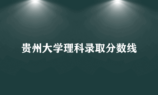 贵州大学理科录取分数线