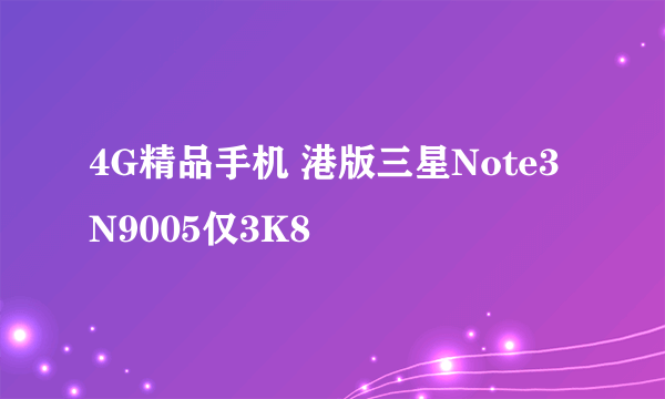 4G精品手机 港版三星Note3 N9005仅3K8