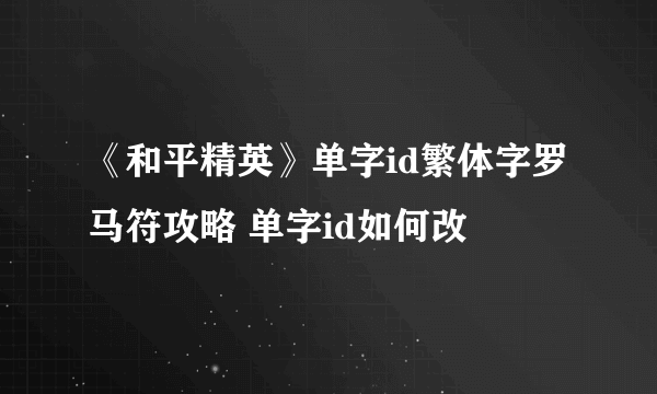 《和平精英》单字id繁体字罗马符攻略 单字id如何改