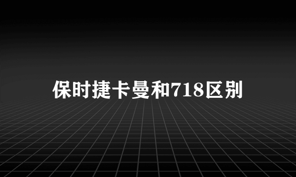 保时捷卡曼和718区别