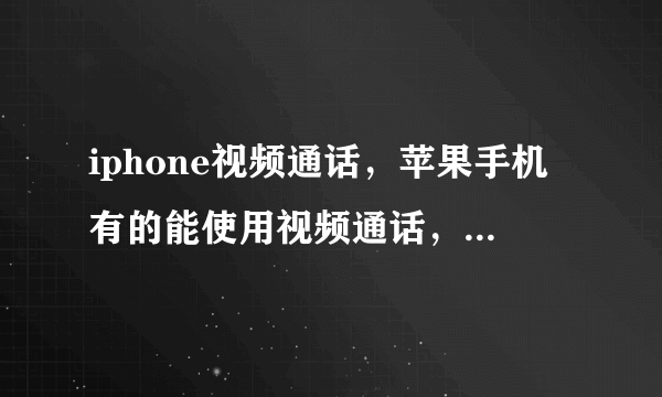 iphone视频通话，苹果手机有的能使用视频通话，有的不能使用视频通话是为什么?