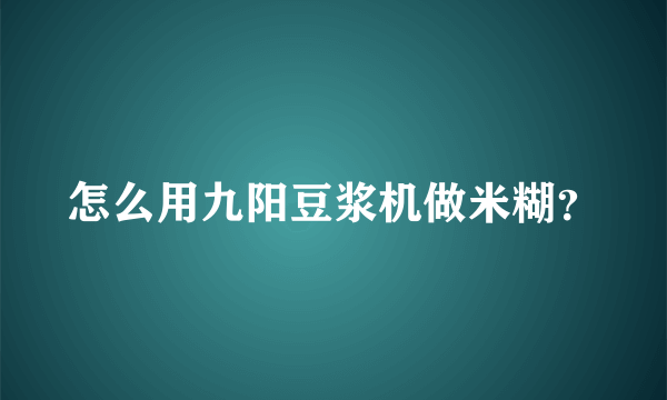 怎么用九阳豆浆机做米糊？