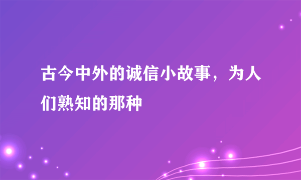 古今中外的诚信小故事，为人们熟知的那种