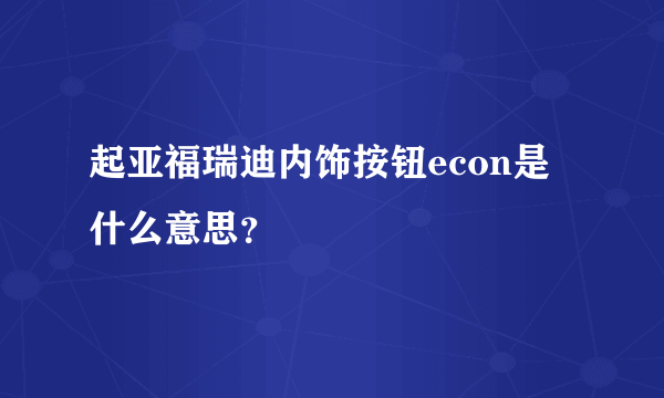 起亚福瑞迪内饰按钮econ是什么意思？